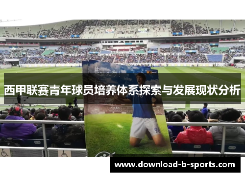 西甲联赛青年球员培养体系探索与发展现状分析 西甲联赛青年球员培养体系探索与发展现状分析