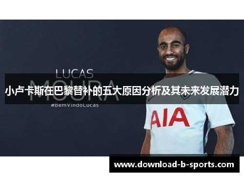 小卢卡斯在巴黎替补的五大原因分析及其未来发展潜力