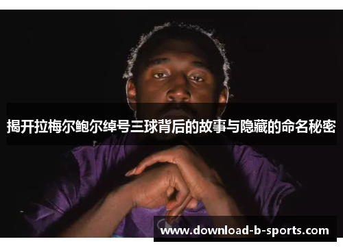 揭开拉梅尔鲍尔绰号三球背后的故事与隐藏的命名秘密