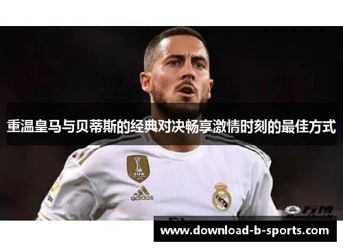 重温皇马与贝蒂斯的经典对决畅享激情时刻的最佳方式