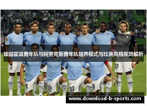 埃因霍温青年队与阿贾克斯青年队培养模式与比赛风格差异解析 埃因霍温青年队与阿贾克斯青年队培养模式与比赛风格差异解析