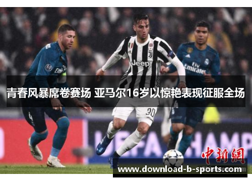 青春风暴席卷赛场 亚马尔16岁以惊艳表现征服全场