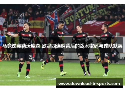 马竞逆袭勒沃库森 欧冠四连胜背后的战术密码与球队默契