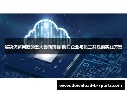 解决欠薪问题的五大创新策略 助力企业与员工共赢的实践方案