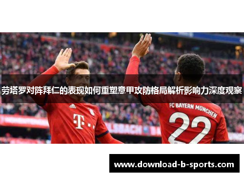 劳塔罗对阵拜仁的表现如何重塑意甲攻防格局解析影响力深度观察 劳塔罗对阵拜仁的表现如何重塑意甲攻防格局解析影响力深度观察
