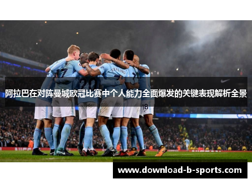 阿拉巴在对阵曼城欧冠比赛中个人能力全面爆发的关键表现解析全景