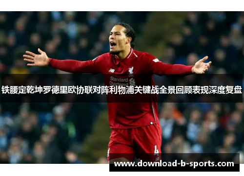 铁腰定乾坤罗德里欧协联对阵利物浦关键战全景回顾表现深度复盘