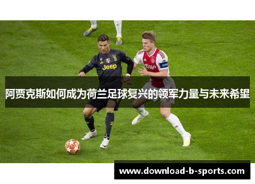 阿贾克斯如何成为荷兰足球复兴的领军力量与未来希望 阿贾克斯如何成为荷兰足球复兴的领军力量与未来希望