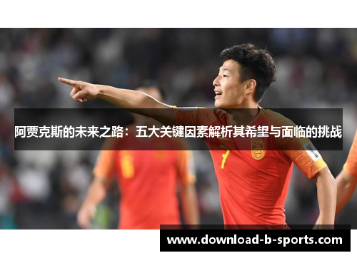 阿贾克斯的未来之路：五大关键因素解析其希望与面临的挑战