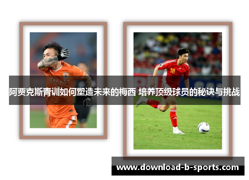 阿贾克斯青训如何塑造未来的梅西 培养顶级球员的秘诀与挑战