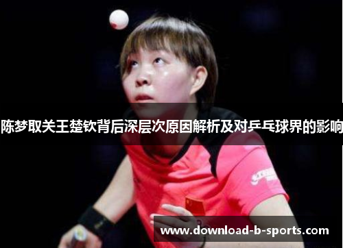 陈梦取关王楚钦背后深层次原因解析及对乒乓球界的影响 陈梦取关王楚钦背后深层次原因解析及对乒乓球界的影响