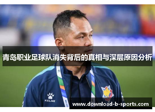青岛职业足球队消失背后的真相与深层原因分析 青岛职业足球队消失背后的真相与深层原因分析