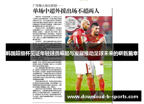 韩国超级杯见证年轻球员崛起与发展推动足球未来的崭新篇章 韩国超级杯见证年轻球员崛起与发展推动足球未来的崭新篇章