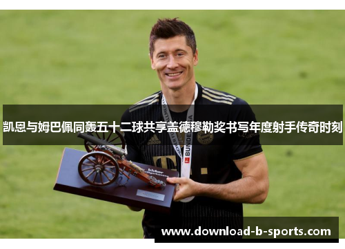 凯恩与姆巴佩同轰五十二球共享盖德穆勒奖书写年度射手传奇时刻