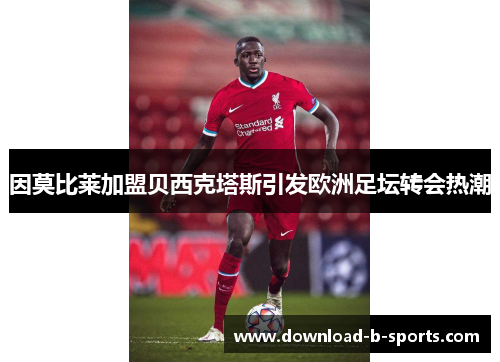 因莫比莱加盟贝西克塔斯引发欧洲足坛转会热潮