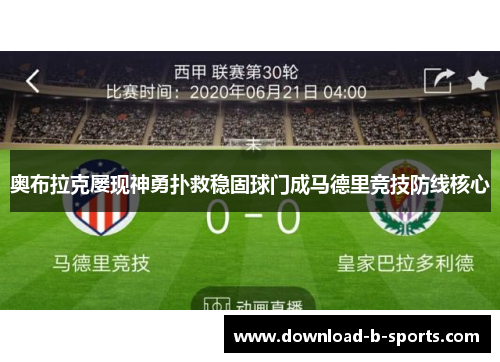 奥布拉克屡现神勇扑救稳固球门成马德里竞技防线核心