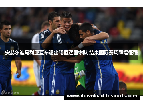 安赫尔迪马利亚宣布退出阿根廷国家队 结束国际赛场辉煌征程 安赫尔迪马利亚宣布退出阿根廷国家队 结束国际赛场辉煌征程