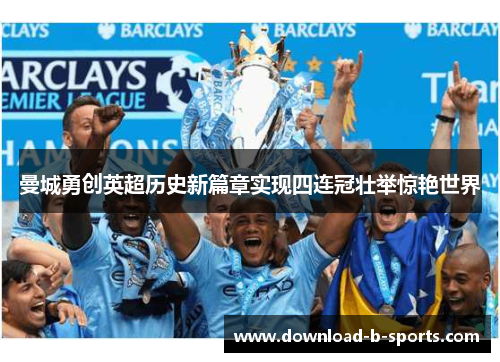 曼城勇创英超历史新篇章实现四连冠壮举惊艳世界 曼城勇创英超历史新篇章实现四连冠壮举惊艳世界