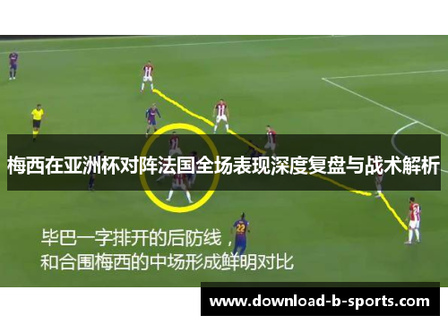 梅西在亚洲杯对阵法国全场表现深度复盘与战术解析