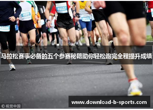 马拉松赛事必备的五个参赛秘籍助你轻松跑完全程提升成绩