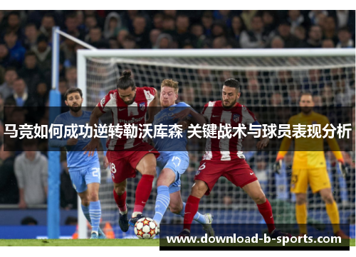 马竞如何成功逆转勒沃库森 关键战术与球员表现分析