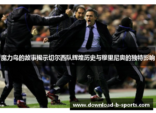 魔力鸟的故事揭示切尔西队辉煌历史与穆里尼奥的独特影响