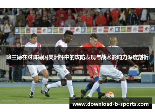 哈兰德在对阵德国美洲杯中的攻防表现与战术影响力深度剖析